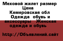 Меховой жилет размер 44-46 › Цена ­ 8 500 - Кемеровская обл. Одежда, обувь и аксессуары » Женская одежда и обувь   